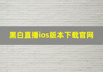 黑白直播ios版本下载官网