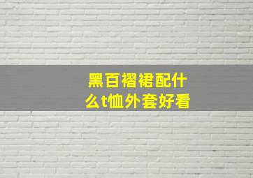 黑百褶裙配什么t恤外套好看