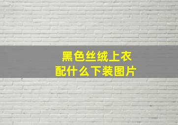 黑色丝绒上衣配什么下装图片