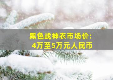 黑色战神衣市场价:4万至5万元人民币