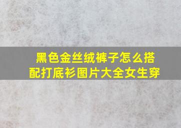 黑色金丝绒裤子怎么搭配打底衫图片大全女生穿