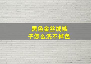 黑色金丝绒裤子怎么洗不掉色