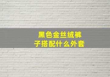 黑色金丝绒裤子搭配什么外套