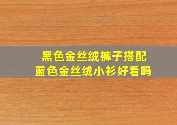 黑色金丝绒裤子搭配蓝色金丝绒小衫好看吗