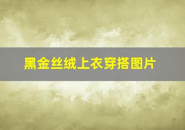 黑金丝绒上衣穿搭图片