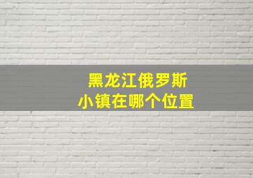 黑龙江俄罗斯小镇在哪个位置