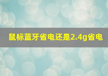 鼠标蓝牙省电还是2.4g省电