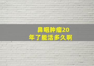 鼻咽肿瘤20年了能活多久啊