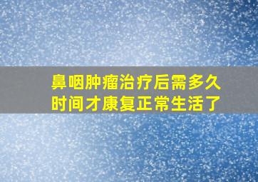 鼻咽肿瘤治疗后需多久时间才康复正常生活了