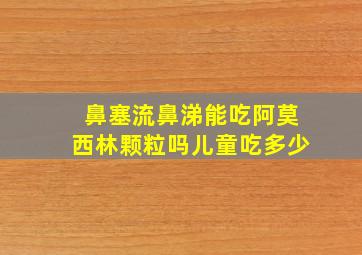 鼻塞流鼻涕能吃阿莫西林颗粒吗儿童吃多少