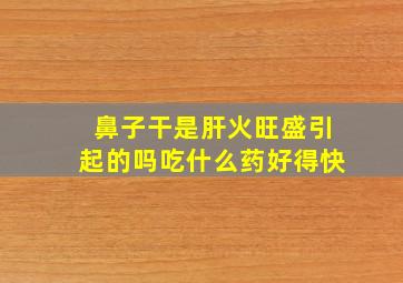 鼻子干是肝火旺盛引起的吗吃什么药好得快