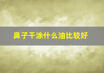 鼻子干涂什么油比较好