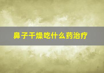 鼻子干燥吃什么药治疗