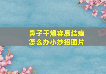 鼻子干燥容易结痂怎么办小妙招图片