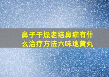 鼻子干燥老结鼻痂有什么治疗方法六味地黄丸