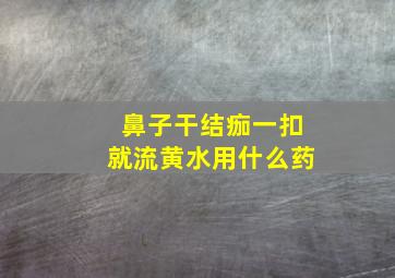 鼻子干结痂一扣就流黄水用什么药