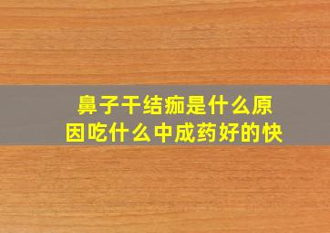 鼻子干结痂是什么原因吃什么中成药好的快