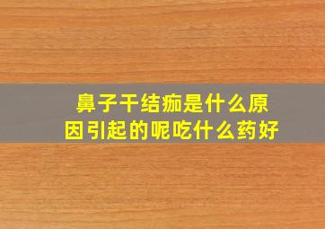 鼻子干结痂是什么原因引起的呢吃什么药好