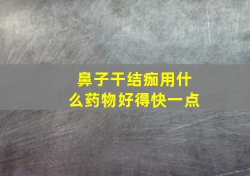 鼻子干结痂用什么药物好得快一点