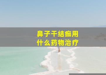 鼻子干结痂用什么药物治疗