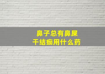 鼻子总有鼻屎干结痂用什么药