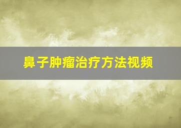 鼻子肿瘤治疗方法视频