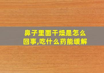 鼻子里面干燥是怎么回事,吃什么药能缓解