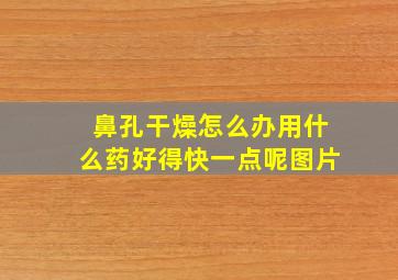 鼻孔干燥怎么办用什么药好得快一点呢图片