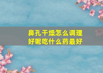 鼻孔干燥怎么调理好呢吃什么药最好