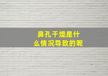 鼻孔干燥是什么情况导致的呢