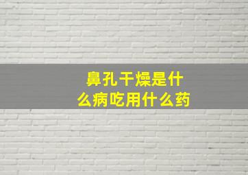 鼻孔干燥是什么病吃用什么药