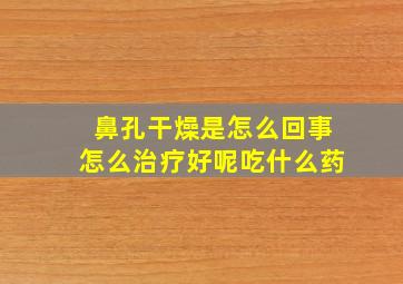 鼻孔干燥是怎么回事怎么治疗好呢吃什么药