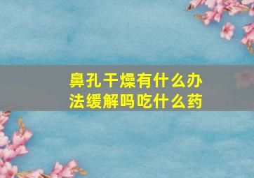 鼻孔干燥有什么办法缓解吗吃什么药