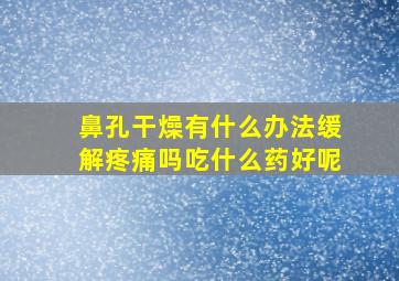 鼻孔干燥有什么办法缓解疼痛吗吃什么药好呢