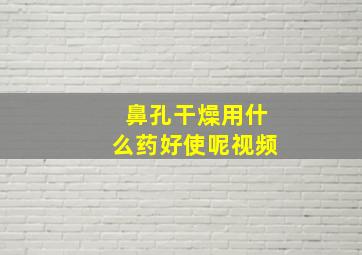 鼻孔干燥用什么药好使呢视频