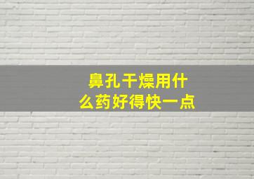 鼻孔干燥用什么药好得快一点