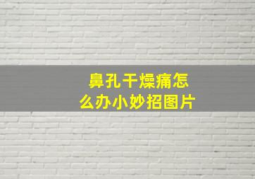 鼻孔干燥痛怎么办小妙招图片