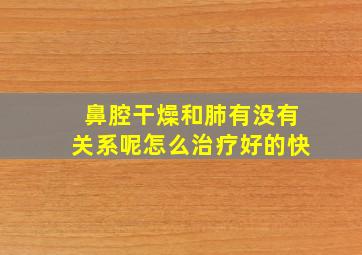 鼻腔干燥和肺有没有关系呢怎么治疗好的快