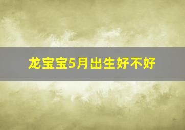 龙宝宝5月出生好不好