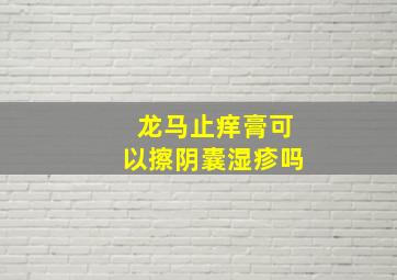 龙马止痒膏可以擦阴囊湿疹吗