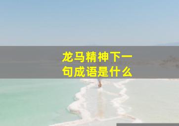 龙马精神下一句成语是什么