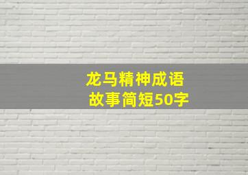 龙马精神成语故事简短50字