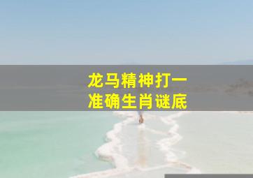 龙马精神打一准确生肖谜底