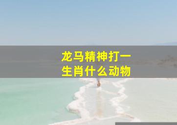 龙马精神打一生肖什么动物