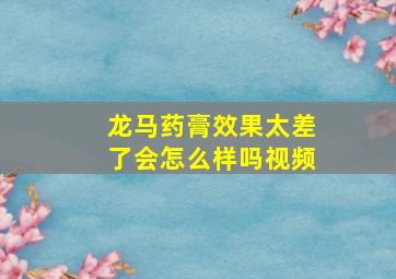 龙马药膏效果太差了会怎么样吗视频