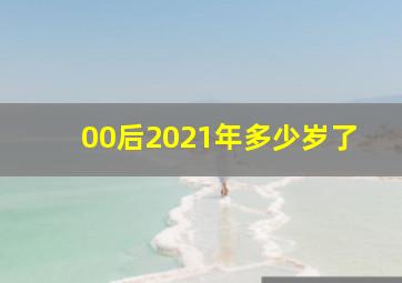 00后2021年多少岁了