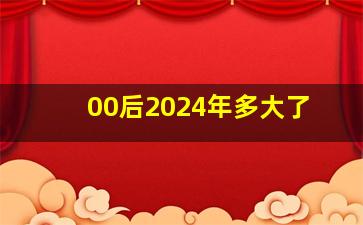 00后2024年多大了