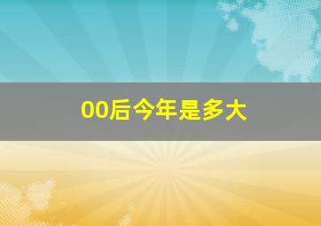 00后今年是多大