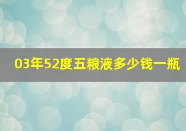 03年52度五粮液多少钱一瓶