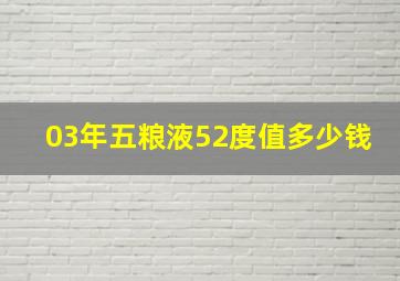 03年五粮液52度值多少钱